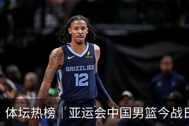 体坛热榜｜亚运会中国男篮今战日本，中国女篮世界排名降至第七