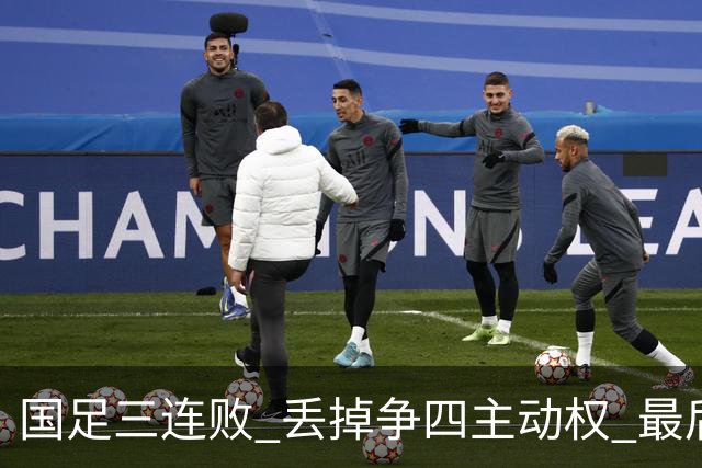 国足三连败 丢掉争四主动权 最后两场必须全胜