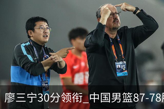 廖三宁30分领衔 中国男篮87-78胜沙特挺进亚运四强